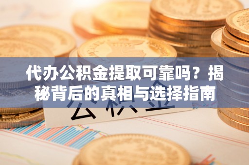 新野代办公积金提取可靠吗？揭秘背后的真相与选择指南