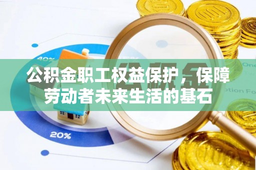 新野公积金职工权益保护，保障劳动者未来生活的基石