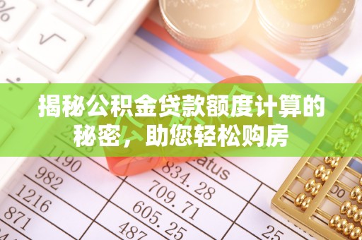 新野揭秘公积金贷款额度计算的秘密，助您轻松购房