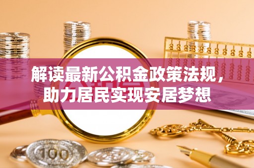 新野解读最新公积金政策法规，助力居民实现安居梦想
