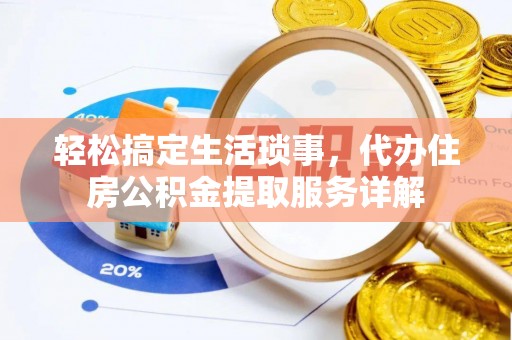 新野轻松搞定生活琐事，代办住房公积金提取服务详解