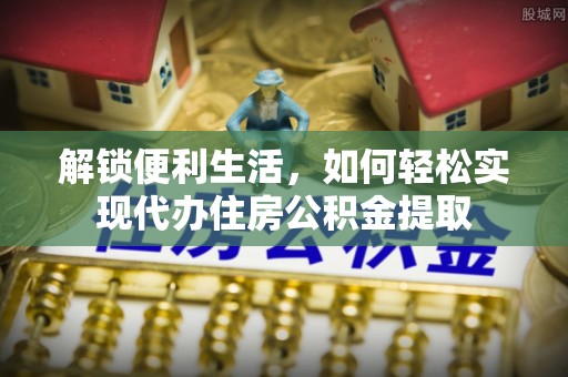新野解锁便利生活，如何轻松实现代办住房公积金提取