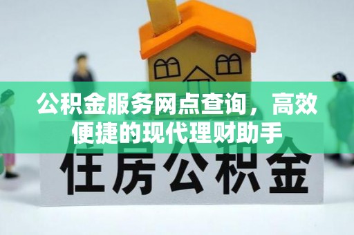 新野公积金服务网点查询，高效便捷的现代理财助手