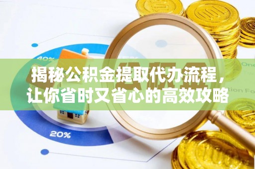 新野揭秘公积金提取代办流程，让你省时又省心的高效攻略