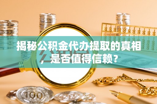 新野揭秘公积金代办提取的真相，是否值得信赖？