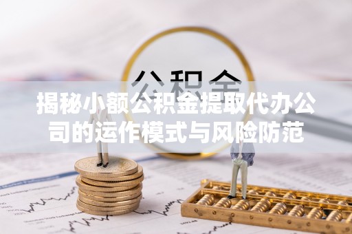 新野揭秘小额公积金提取代办公司的运作模式与风险防范