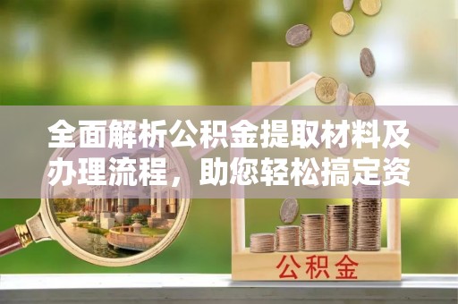 新野全面解析公积金提取材料及办理流程，助您轻松搞定资金提取