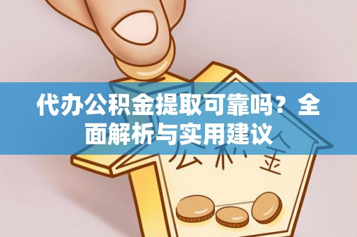 新野代办公积金提取可靠吗？全面解析与实用建议