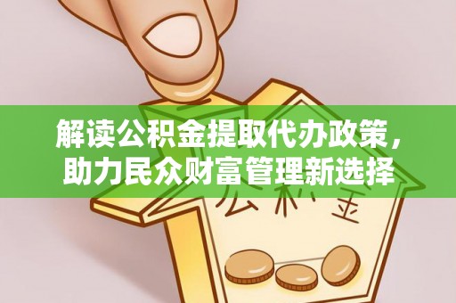 新野解读公积金提取代办政策，助力民众财富管理新选择