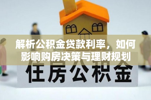 新野解析公积金贷款利率，如何影响购房决策与理财规划