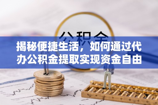 新野揭秘便捷生活，如何通过代办公积金提取实现资金自由