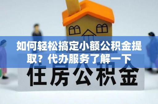 新野如何轻松搞定小额公积金提取？代办服务了解一下