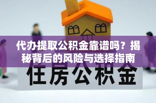 新野代办提取公积金靠谱吗？揭秘背后的风险与选择指南