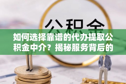 新野如何选择靠谱的代办提取公积金中介？揭秘服务背后的真相