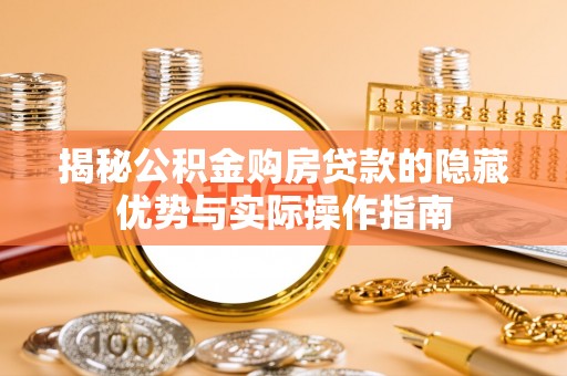 新野揭秘公积金购房贷款的隐藏优势与实际操作指南