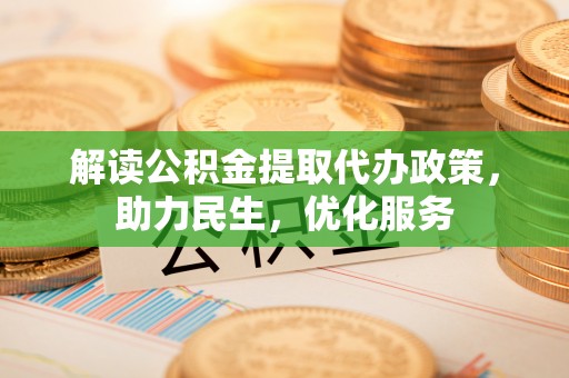 新野解读公积金提取代办政策，助力民生，优化服务