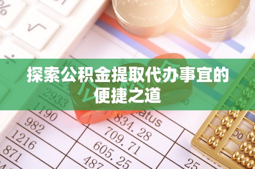 新野探索公积金提取代办事宜的便捷之道