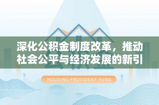 新野深化公积金制度改革，推动社会公平与经济发展的新引擎