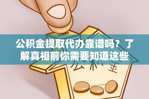 新野公积金提取代办靠谱吗？了解真相前你需要知道这些