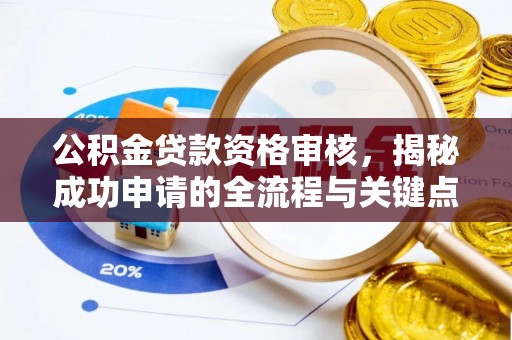 新野公积金贷款资格审核，揭秘成功申请的全流程与关键点