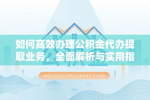 新野如何高效办理公积金代办提取业务，全面解析与实用指南