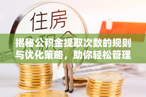 新野揭秘公积金提取次数的规则与优化策略，助你轻松管理财务