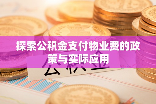 新野探索公积金支付物业费的政策与实际应用