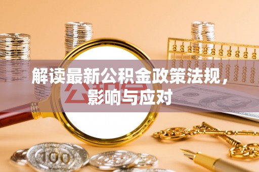新野解读最新公积金政策法规，影响与应对