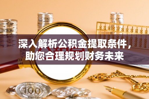 新野深入解析公积金提取条件，助您合理规划财务未来