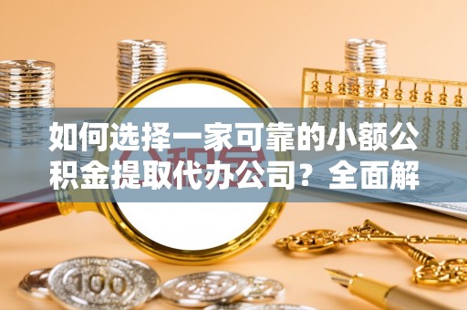 新野如何选择一家可靠的小额公积金提取代办公司？全面解析与指南