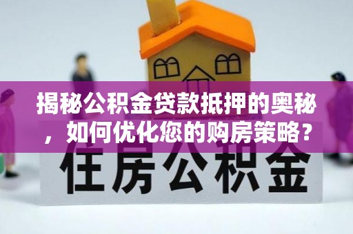 新野揭秘公积金贷款抵押的奥秘，如何优化您的购房策略？