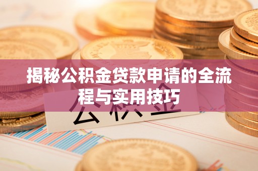 新野揭秘公积金贷款申请的全流程与实用技巧