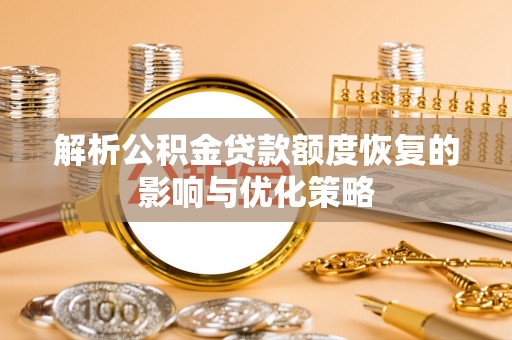 新野解析公积金贷款额度恢复的影响与优化策略