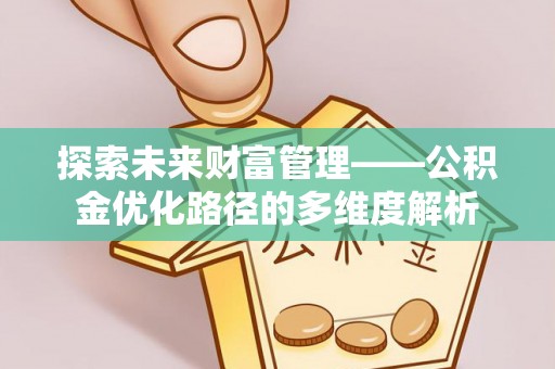 新野探索未来财富管理——公积金优化路径的多维度解析