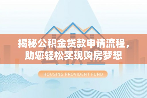 新野揭秘公积金贷款申请流程，助您轻松实现购房梦想