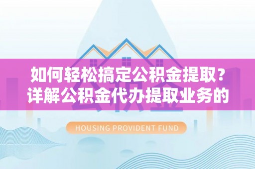 新野如何轻松搞定公积金提取？详解公积金代办提取业务的便捷之道