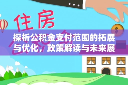 新野探析公积金支付范围的拓展与优化，政策解读与未来展望