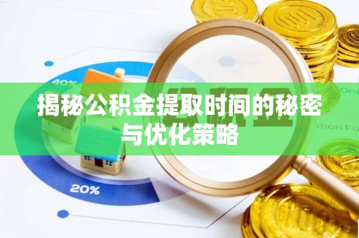新野揭秘公积金提取时间的秘密与优化策略