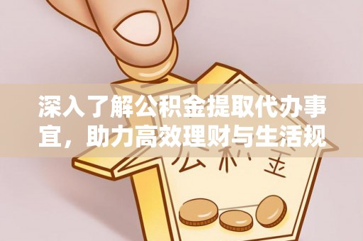 新野深入了解公积金提取代办事宜，助力高效理财与生活规划