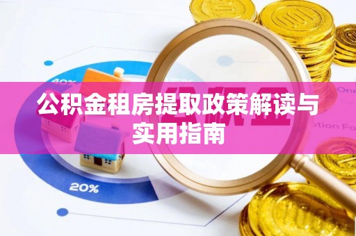 新野公积金租房提取政策解读与实用指南