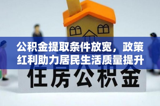 新野公积金提取条件放宽，政策红利助力居民生活质量提升