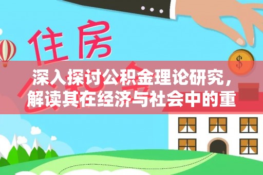 新野深入探讨公积金理论研究，解读其在经济与社会中的重要角色
