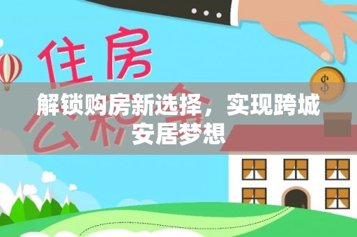 新野解锁购房新选择，实现跨城安居梦想