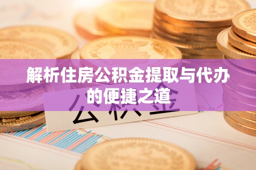 新野解析住房公积金提取与代办的便捷之道