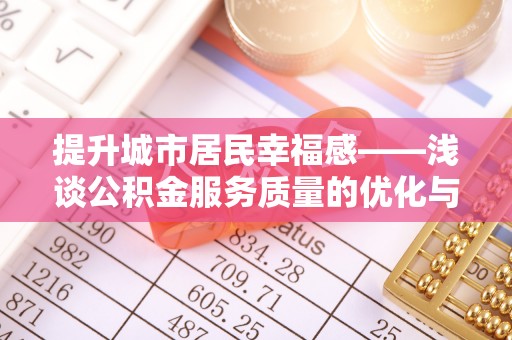 新野提升城市居民幸福感——浅谈公积金服务质量的优化与未来