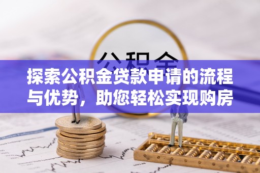 新野探索公积金贷款申请的流程与优势，助您轻松实现购房梦想