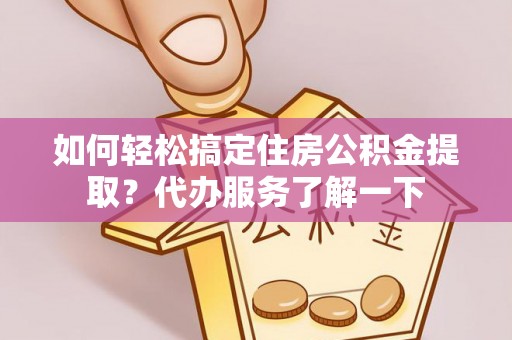 新野如何轻松搞定住房公积金提取？代办服务了解一下