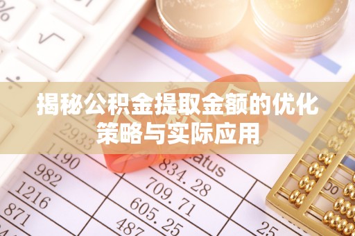 新野揭秘公积金提取金额的优化策略与实际应用