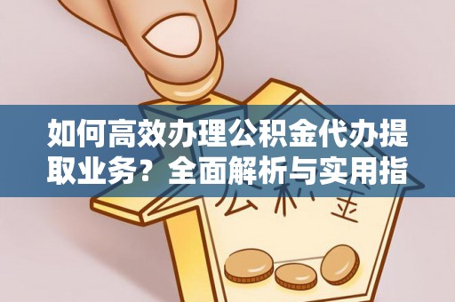 新野如何高效办理公积金代办提取业务？全面解析与实用指南