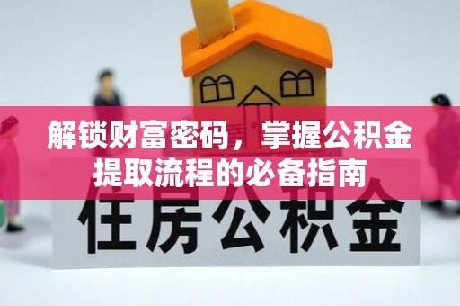 新野解锁财富密码，掌握公积金提取流程的必备指南